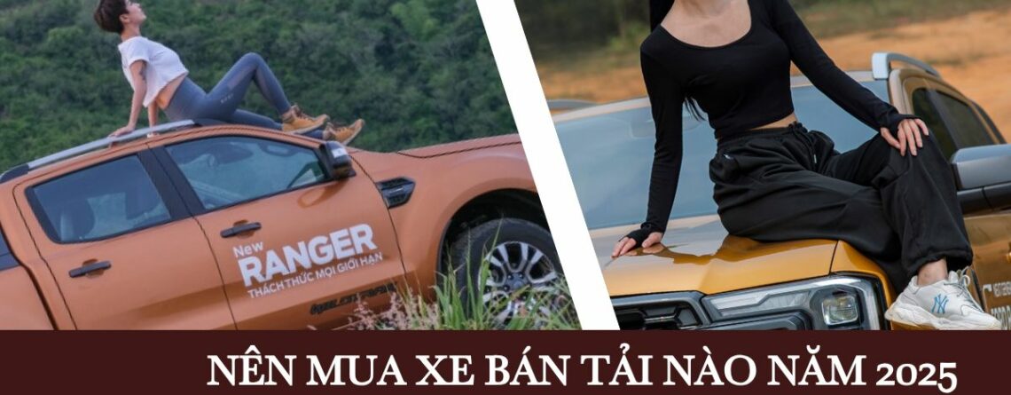 NÊN MUA XE BÁN TẢI NÀO NĂM 2025? FORD RANGER - LỰA CHỌN HÀNG ĐẦU CHO MỌI NHU CẦU